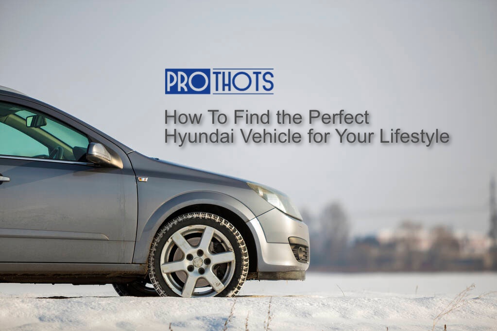 How To Find the Perfect Hyundai Vehicle for Your Lifestyle